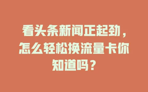 看头条新闻正起劲，怎么轻松换流量卡你知道吗？