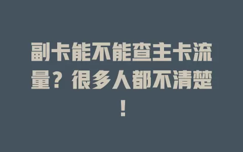 副卡能不能查主卡流量？很多人都不清楚！