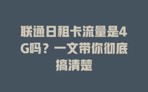 联通日租卡流量是4G吗？一文带你彻底搞清楚