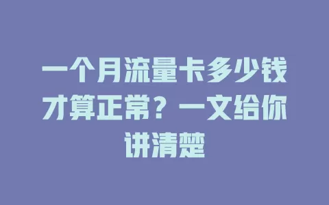 一个月流量卡多少钱才算正常？一文给你讲清楚