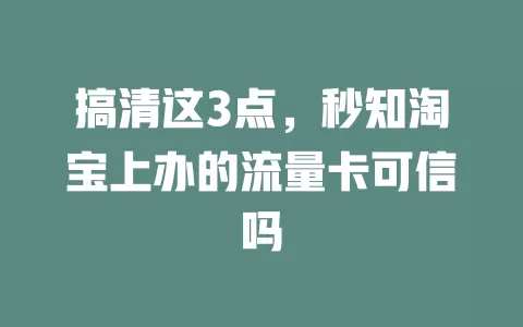 搞清这3点，秒知淘宝上办的流量卡可信吗