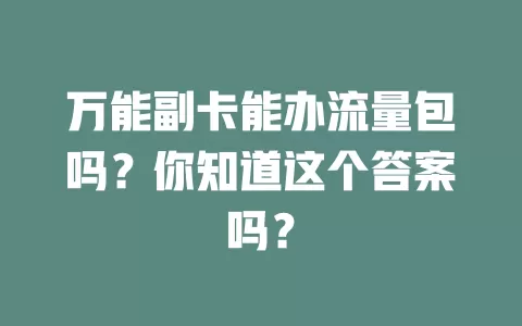 万能副卡能办流量包吗？你知道这个答案吗？