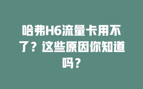 哈弗H6流量卡用不了？这些原因你知道吗？