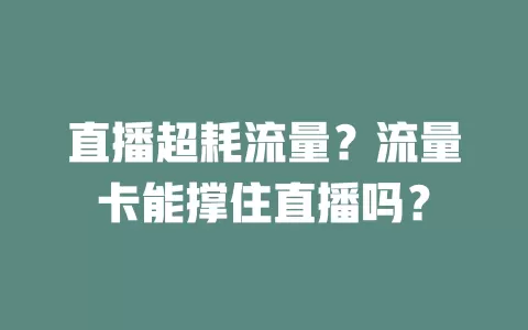 直播超耗流量？流量卡能撑住直播吗？