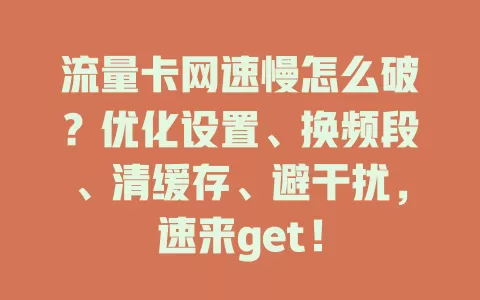 流量卡网速慢怎么破？优化设置、换频段、清缓存、避干扰，速来get！