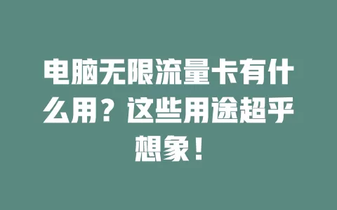电脑无限流量卡有什么用？这些用途超乎想象！