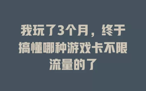我玩了3个月，终于搞懂哪种游戏卡不限流量的了