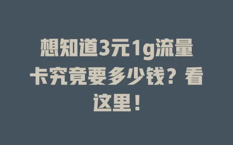 想知道3元1g流量卡究竟要多少钱？看这里！