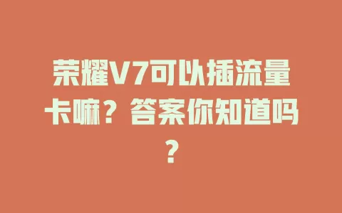 荣耀V7可以插流量卡嘛？答案你知道吗？