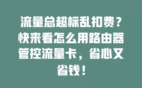 流量总超标乱扣费？快来看怎么用路由器管控流量卡，省心又省钱！