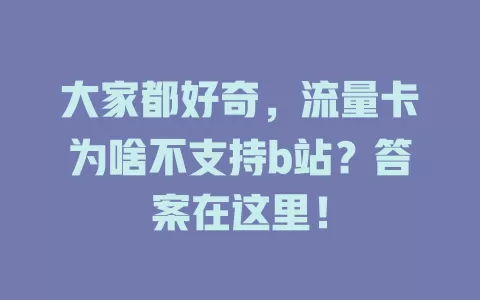大家都好奇，流量卡为啥不支持b站？答案在这里！