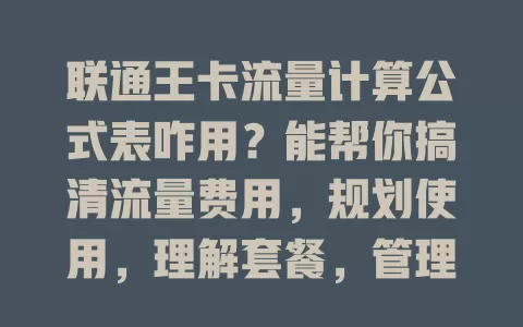 联通王卡流量计算公式表咋用？能帮你搞清流量费用，规划使用，理解套餐，管理流量超关键！