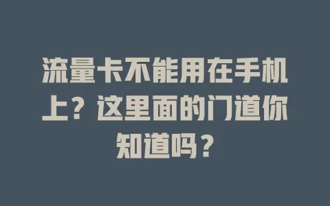 流量卡不能用在手机上？这里面的门道你知道吗？