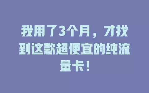 我用了3个月，才找到这款超便宜的纯流量卡！
