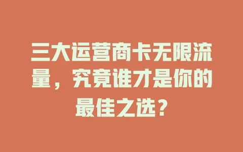 三大运营商卡无限流量，究竟谁才是你的最佳之选？