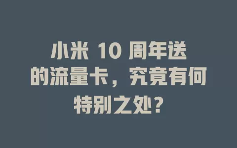 小米 10 周年送的流量卡，究竟有何特别之处？