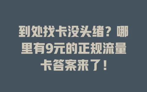 到处找卡没头绪？哪里有9元的正规流量卡答案来了！