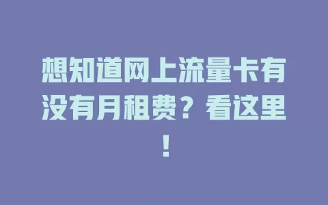 想知道网上流量卡有没有月租费？看这里！