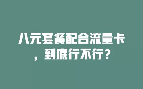 八元套餐配合流量卡，到底行不行？