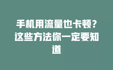 手机用流量也卡顿？这些方法你一定要知道