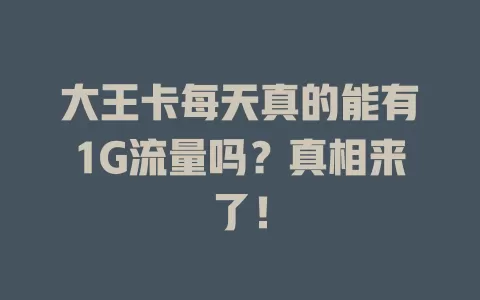 大王卡每天真的能有1G流量吗？真相来了！