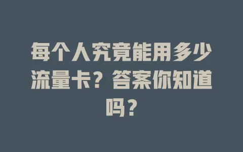 每个人究竟能用多少流量卡？答案你知道吗？