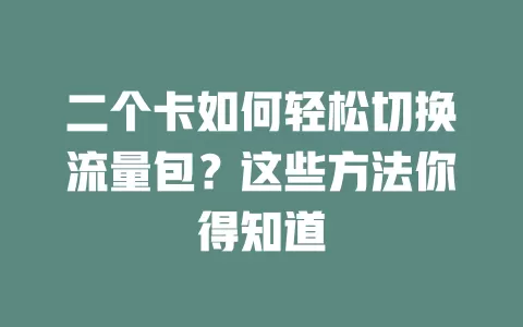 二个卡如何轻松切换流量包？这些方法你得知道