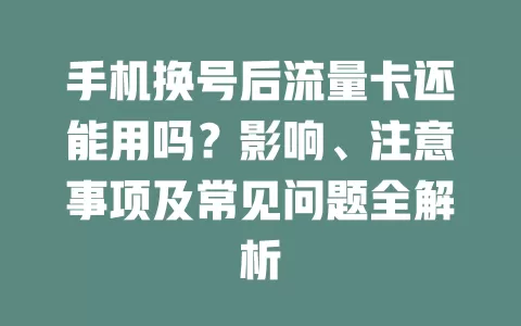 手机换号后流量卡还能用吗？影响、注意事项及常见问题全解析