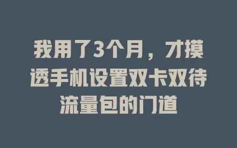 我用了3个月，才摸透手机设置双卡双待流量包的门道