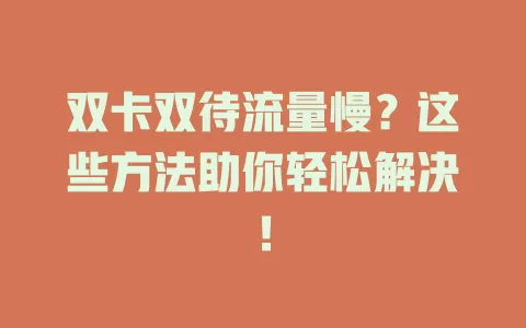 双卡双待流量慢？这些方法助你轻松解决！