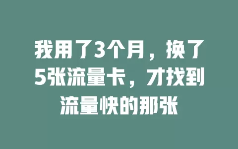 我用了3个月，换了5张流量卡，才找到流量快的那张