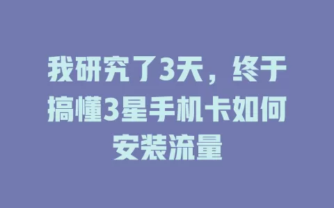 我研究了3天，终于搞懂3星手机卡如何安装流量