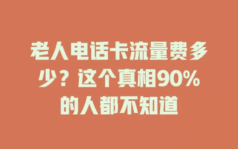 老人电话卡流量费多少？这个真相90%的人都不知道