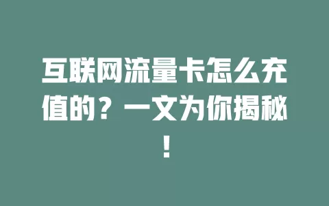 互联网流量卡怎么充值的？一文为你揭秘！