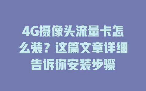 4G摄像头流量卡怎么装？这篇文章详细告诉你安装步骤