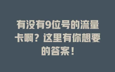 有没有9位号的流量卡啊？这里有你想要的答案！