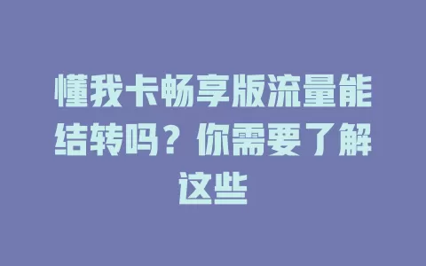 懂我卡畅享版流量能结转吗？你需要了解这些