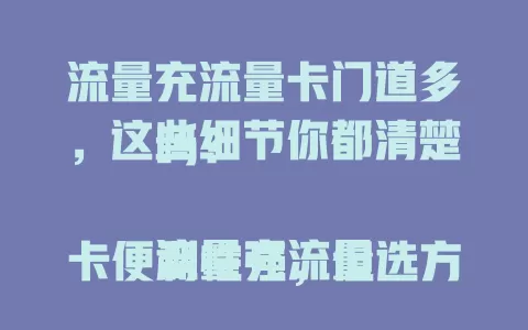 流量充流量卡门道多，这些细节你都清楚吗？

流量充流量卡便利性强，但选方式要留意优惠差异，注意安全，了解套餐规则，合理充值。你充流量卡时有啥趣事或经验？快来分享