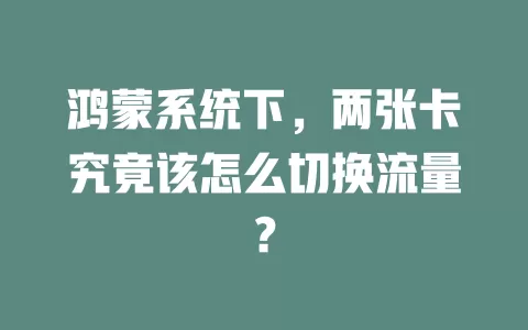 鸿蒙系统下，两张卡究竟该怎么切换流量？
