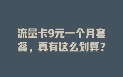 流量卡9元一个月套餐，真有这么划算？