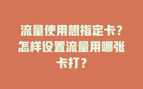 流量使用想指定卡？怎样设置流量用哪张卡打？
