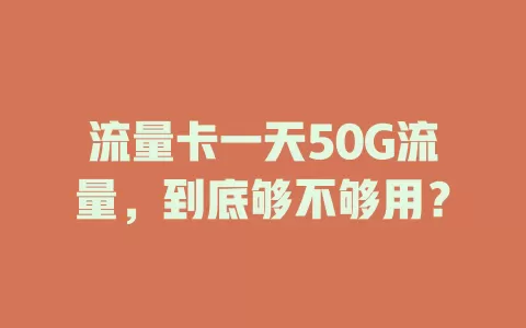 流量卡一天50G流量，到底够不够用？