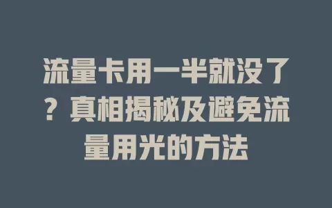 流量卡用一半就没了？真相揭秘及避免流量用光的方法