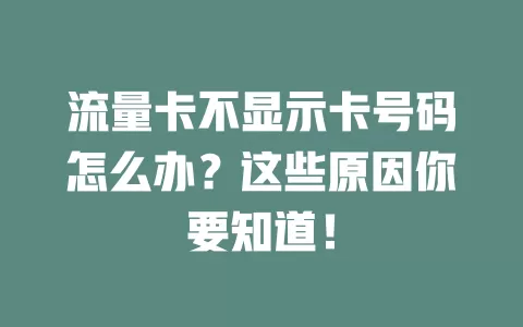 流量卡不显示卡号码怎么办？这些原因你要知道！