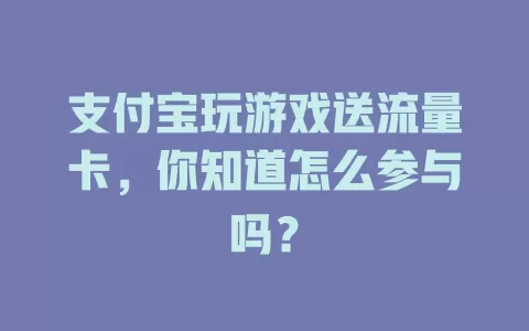 支付宝玩游戏送流量卡，你知道怎么参与吗？