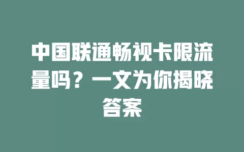 中国联通畅视卡限流量吗？一文为你揭晓答案