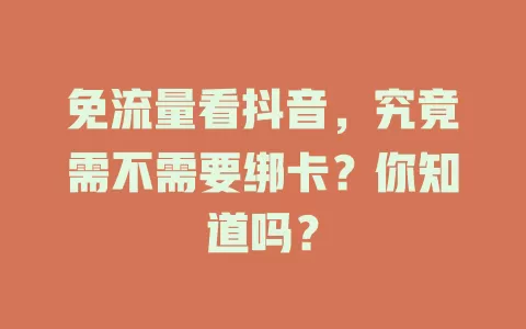 免流量看抖音，究竟需不需要绑卡？你知道吗？