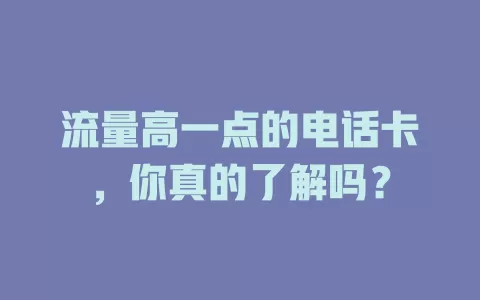 流量高一点的电话卡，你真的了解吗？