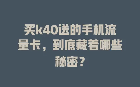 买k40送的手机流量卡，到底藏着哪些秘密？