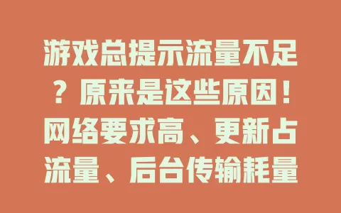 游戏总提示流量不足？原来是这些原因！网络要求高、更新占流量、后台传输耗量、环境不稳都致游戏超费流，玩游戏得留意流量，规划套餐防尴尬